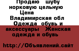 Продаю   шубу норковую цельную › Цена ­ 57 000 - Владимирская обл. Одежда, обувь и аксессуары » Женская одежда и обувь   